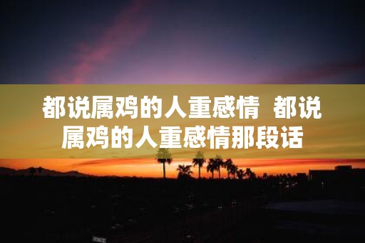 都说属鸡的人重感情 都说属鸡的人重感情那段话