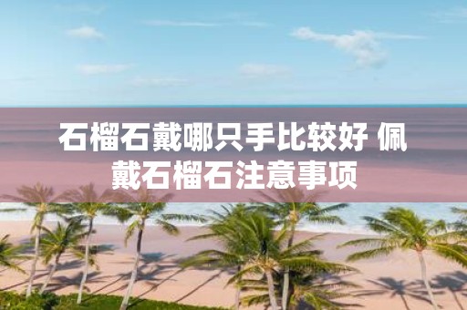 石榴石戴哪只手比较好 佩戴石榴石注意事项