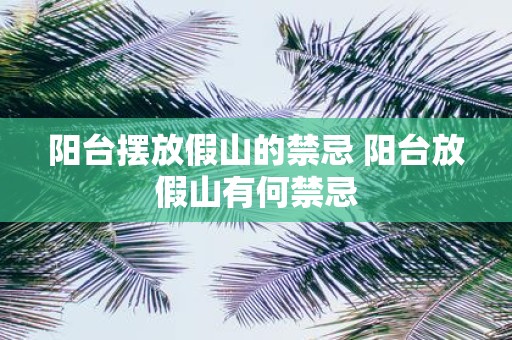 阳台摆放假山的禁忌 阳台放假山有何禁忌