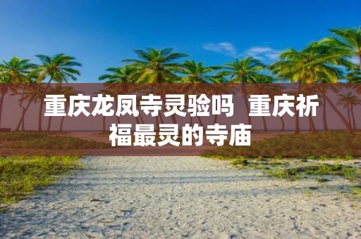重庆龙凤寺灵验吗 重庆祈福最灵的寺庙