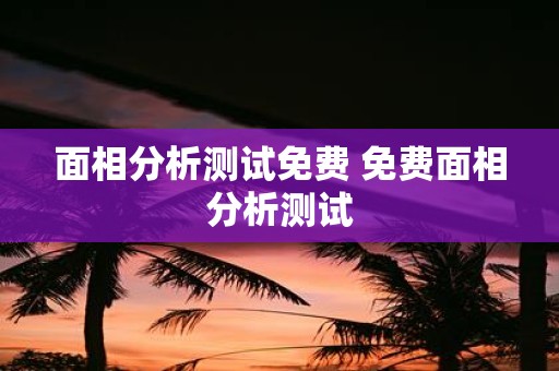 面相分析测试免费 免费面相分析测试