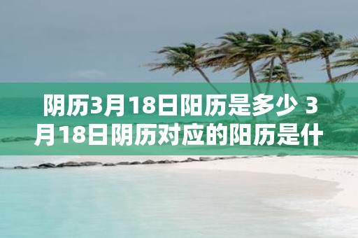 阴历3月18日阳历是多少 3月18日阴历对应的阳历是什么