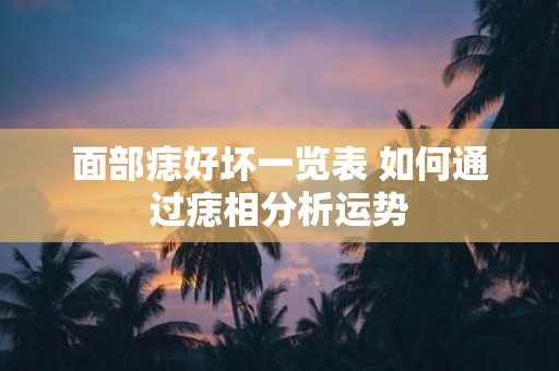 面部痣好坏一览表 如何通过痣相分析运势