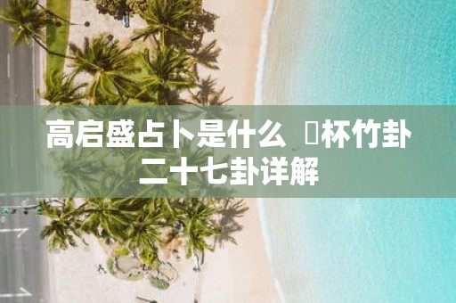 高启盛占卜是什么 笅杯竹卦二十七卦详解