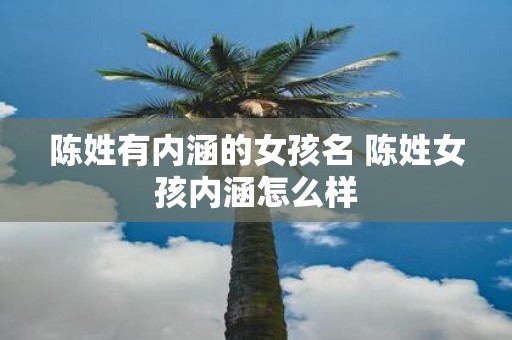 陈姓有内涵的女孩名 陈姓女孩内涵怎么样