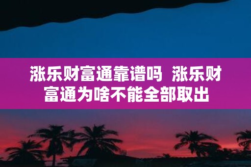 涨乐财富通靠谱吗 涨乐财富通为啥不能全部取出
