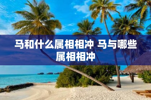 马和什么属相相冲 马与哪些属相相冲