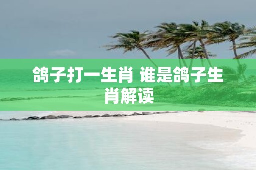 鸽子打一生肖 谁是鸽子生肖解读