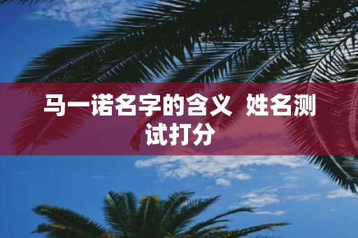 马一诺名字的含义 姓名测试打分