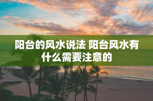 阳台的风水说法 阳台风水有什么需要注意的