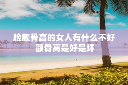 脸颧骨高的女人有什么不好 颧骨高是好是坏