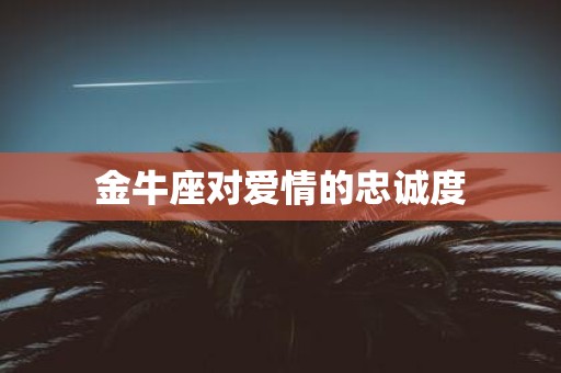 金牛座对爱情的忠诚度