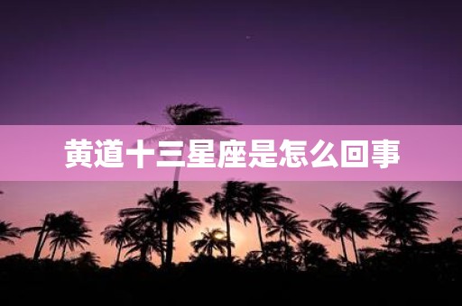 黄道十三星座是怎么回事
