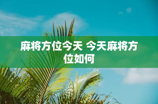 麻将方位今天 今天麻将方位如何