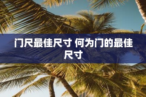 门尺最佳尺寸 何为门的最佳尺寸