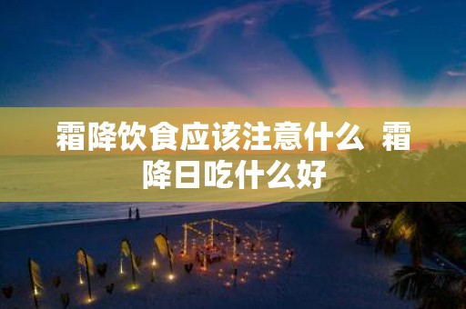 霜降饮食应该注意什么 霜降日吃什么好