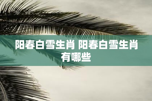 阳春白雪生肖 阳春白雪生肖有哪些