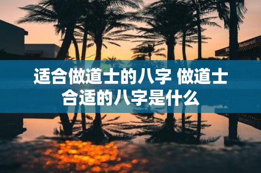 适合做道士的八字 做道士合适的八字是什么