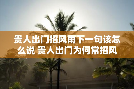 贵人出门招风雨下一句该怎么说 贵人出门为何常招风雨