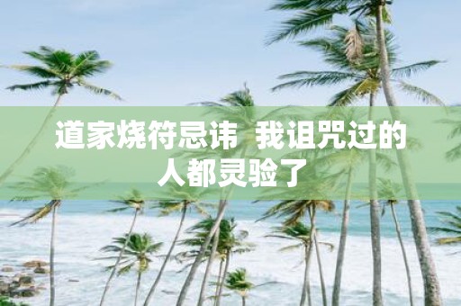 道家烧符忌讳 我诅咒过的人都灵验了
