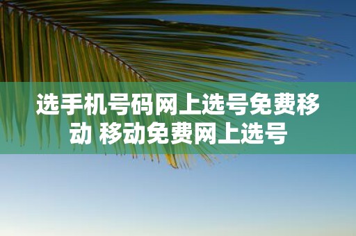 选手机号码网上选号免费移动 移动免费网上选号