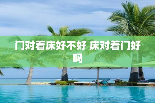 门对着床好不好 床对着门好吗