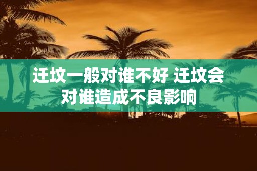 迁坟一般对谁不好 迁坟会对谁造成不良影响