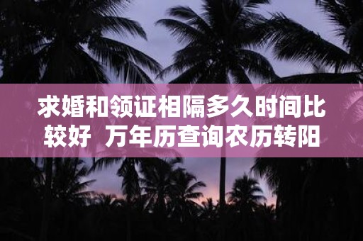 求婚和领证相隔多久时间比较好 万年历查询农历转阳历1969