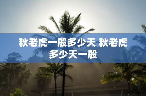 秋老虎一般多少天 秋老虎多少天一般