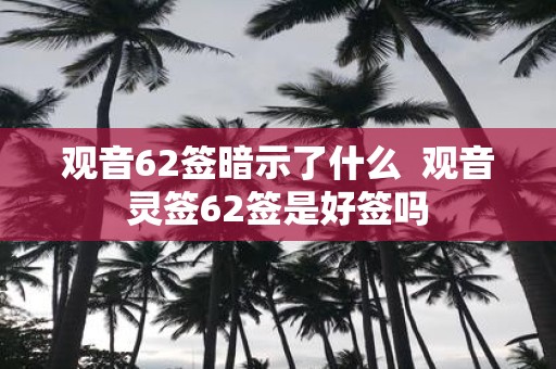 观音62签暗示了什么 观音灵签62签是好签吗