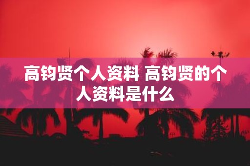 高钧贤个人资料 高钧贤的个人资料是什么
