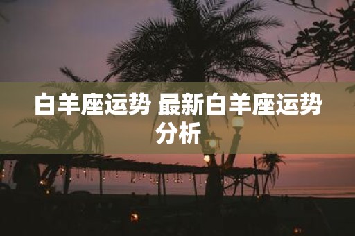 白羊座运势 最新白羊座运势分析