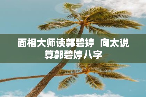面相大师谈郭碧婷 向太说算郭碧婷八字