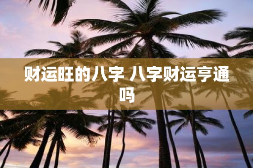 财运旺的八字 八字财运亨通吗