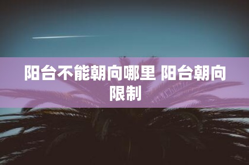阳台不能朝向哪里 阳台朝向限制