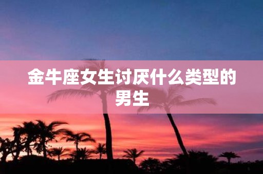 金牛座女生讨厌什么类型的男生