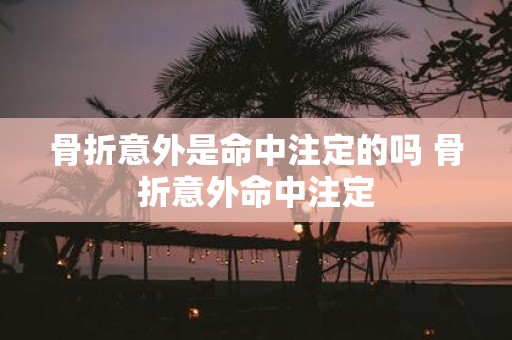 骨折意外是命中注定的吗 骨折意外命中注定
