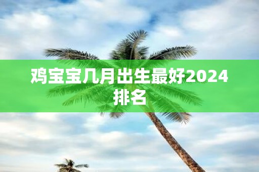 鸡宝宝几月出生最好2025排名