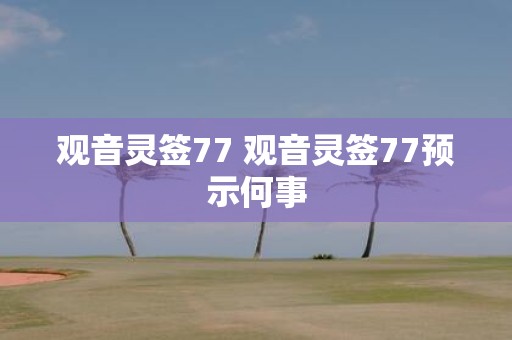 观音灵签77 观音灵签77预示何事