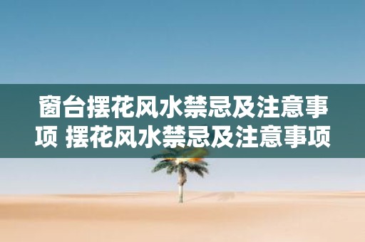 窗台摆花风水禁忌及注意事项 摆花风水禁忌及注意事项