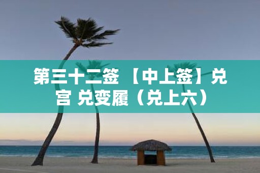 第三十二签 【中上签】兑宫 兑变履（兑上六）