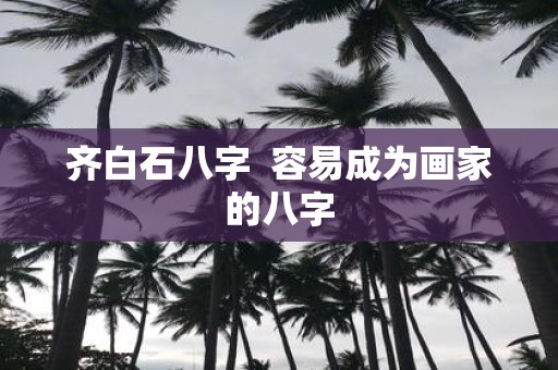 齐白石八字 容易成为画家的八字
