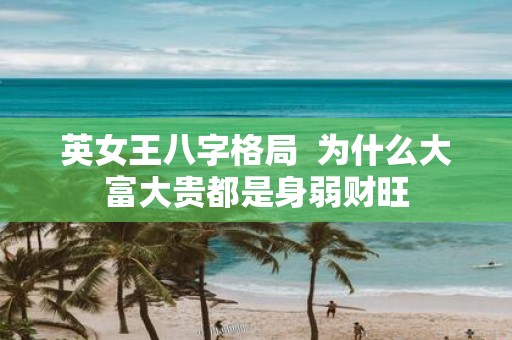 英女王八字格局  为什么大富大贵都是身弱财旺
