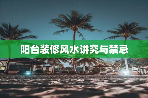 阳台装修风水讲究与禁忌