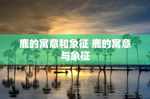鹿的寓意和象征 鹿的寓意与象征