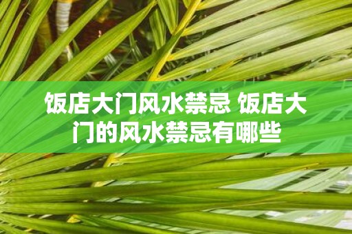 饭店大门风水禁忌 饭店大门的风水禁忌有哪些