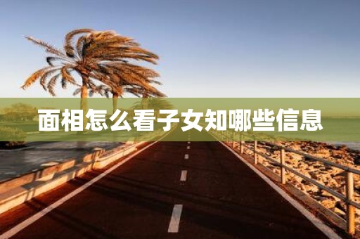 面相怎么看子女知哪些信息