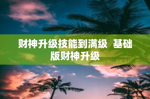财神升级技能到满级 基础版财神升级