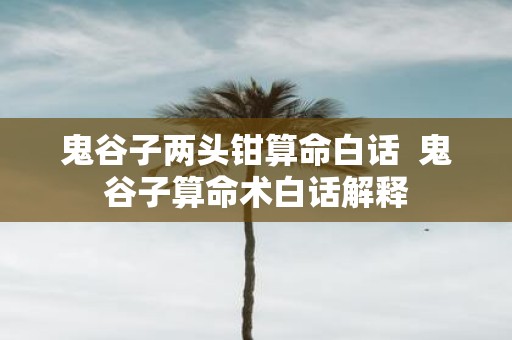 鬼谷子两头钳算命白话 鬼谷子算命术白话解释