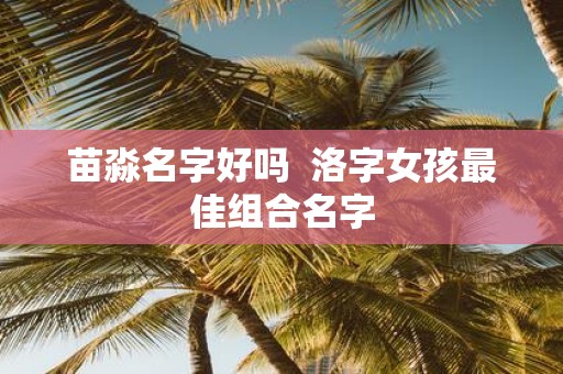 苗淼名字好吗 洛字女孩最佳组合名字